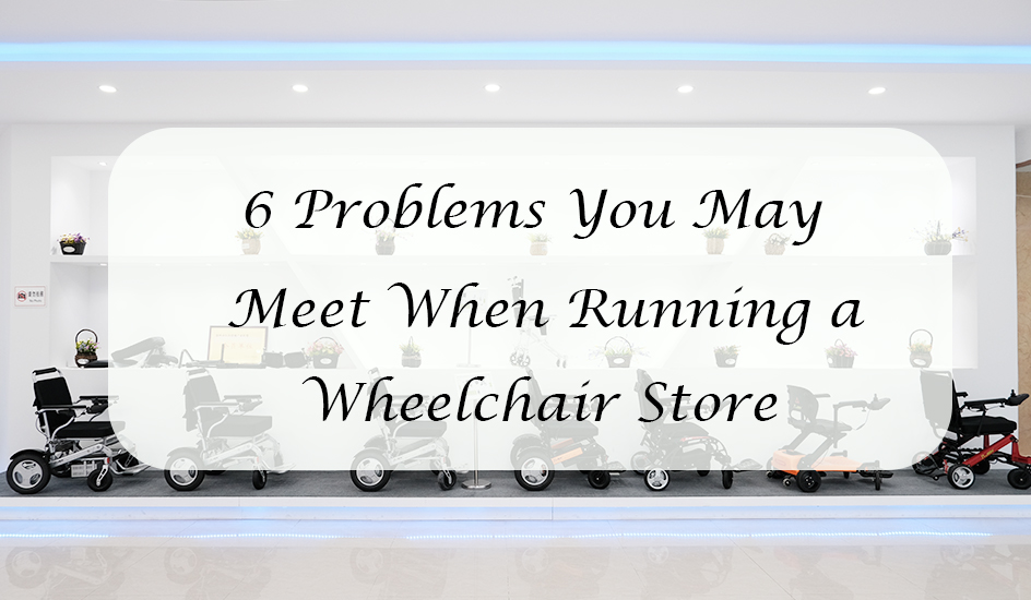 6 Problems You May Meet When Running a Wheelchair Store